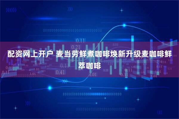 配资网上开户 麦当劳鲜煮咖啡焕新升级麦咖啡鲜萃咖啡